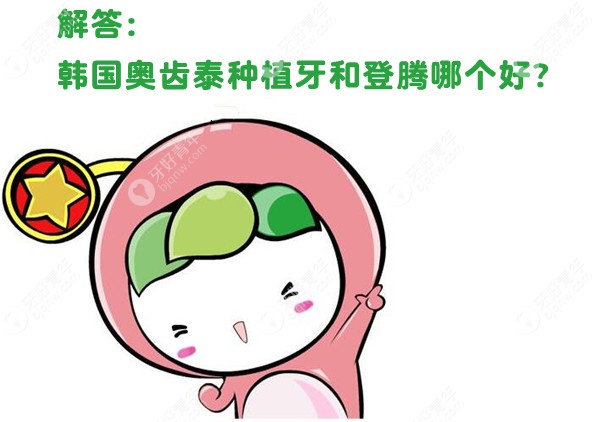 韩国登腾种植牙和奥齿泰哪个好