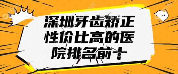 深圳牙齿矫正性价比高的医院排名前十:同步/麦芽/登特口腔