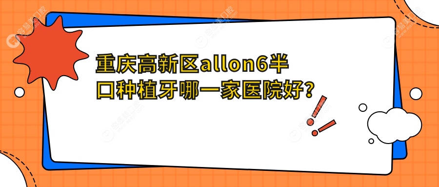重庆高新区allon6半口种植牙哪一家医院好？