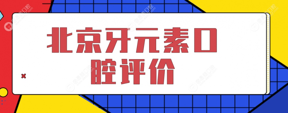 过来说说北京牙元素评价怎么样