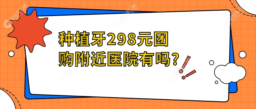 种植牙298元团购附近医院有吗？