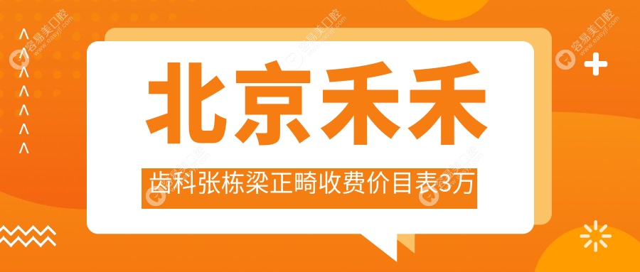 北京禾禾齿科张栋梁正畸收费价目表3万元起