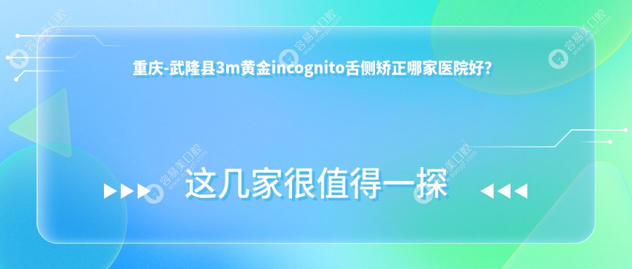 重庆-武隆县3m黄金incognito舌侧矫正哪家医院好？