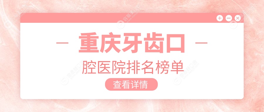 2025年重庆牙齿医院top10强人气榜：有口皆碑推荐的根管治疗