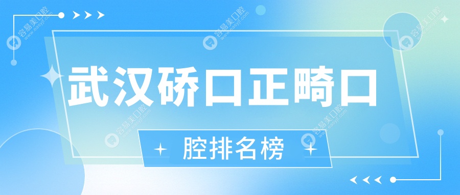 武汉硚口区正畸口腔医院全面解析：卓美、皓丽雅等九家口