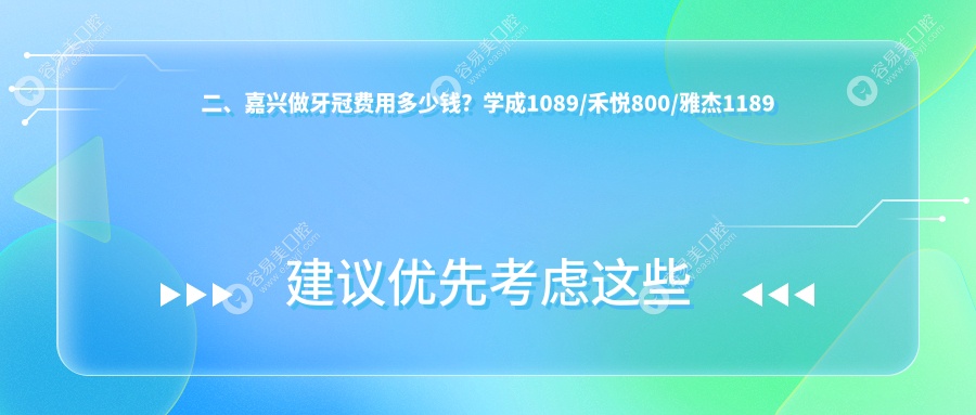 二、嘉兴做牙冠费用多少钱？学成1089/禾悦800/雅杰1189