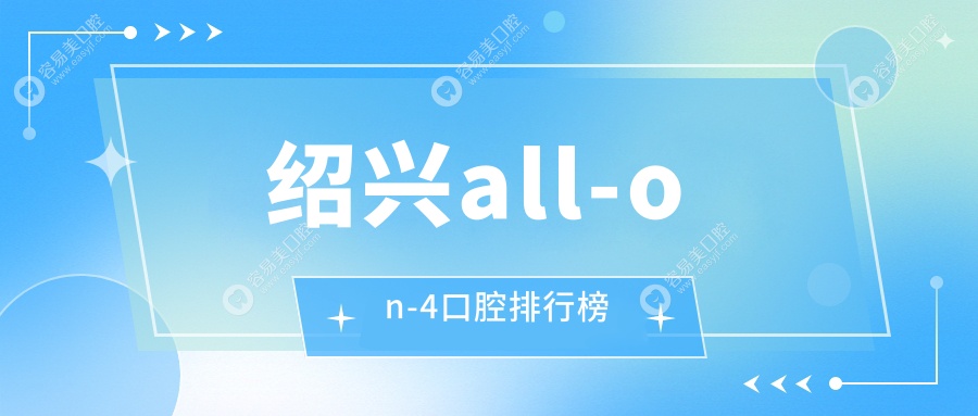 绍兴地区All-on -4口腔技术医院排名揭晓 用户热切关注