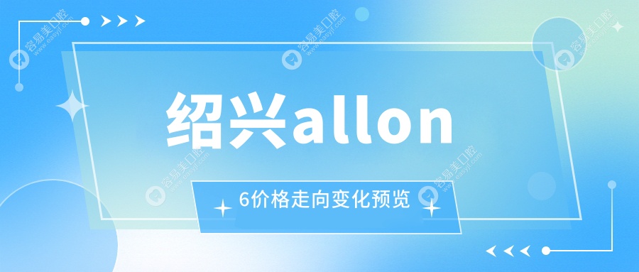 绍兴allon6价格走向变化预览