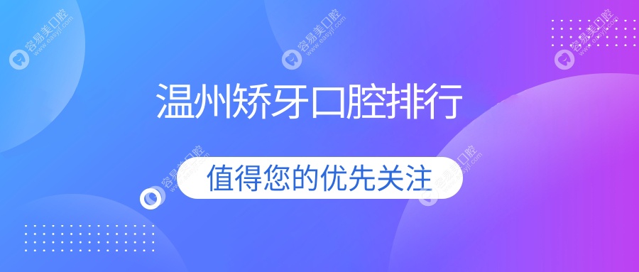 温州矫牙优选医院排行揭晓：瑞安正钢口腔与乐清吴乐飞口