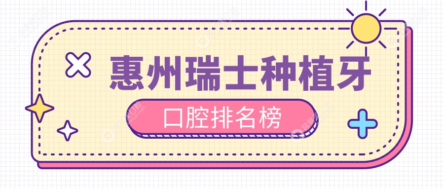 惠州地区瑞士种植牙推荐前10口腔医院 详询瑞士种植牙价