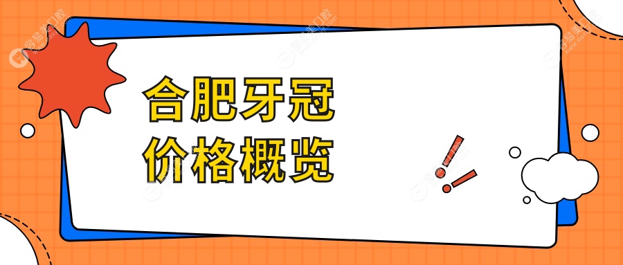 合肥牙冠价格表详解，多家牙科机构对比，附牙冠优惠及医