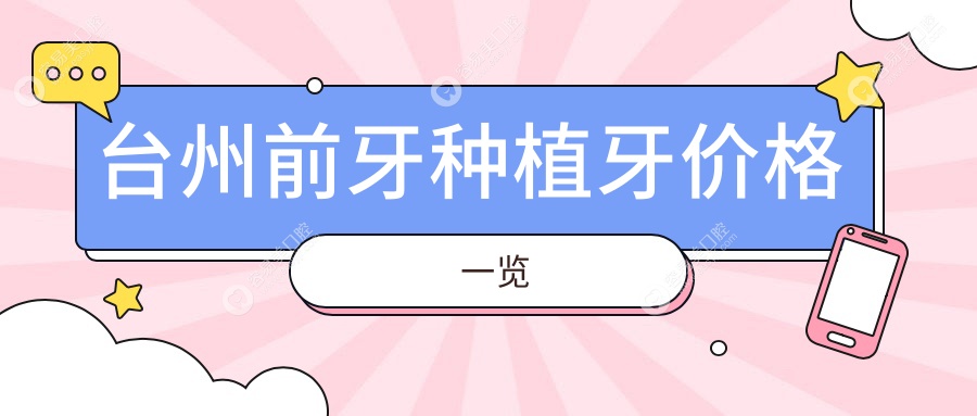 浙江台州前牙种植牙价格大揭秘！十大口腔机构报价对比，