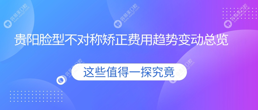 贵阳脸型不对称矫正费用趋势变动总览