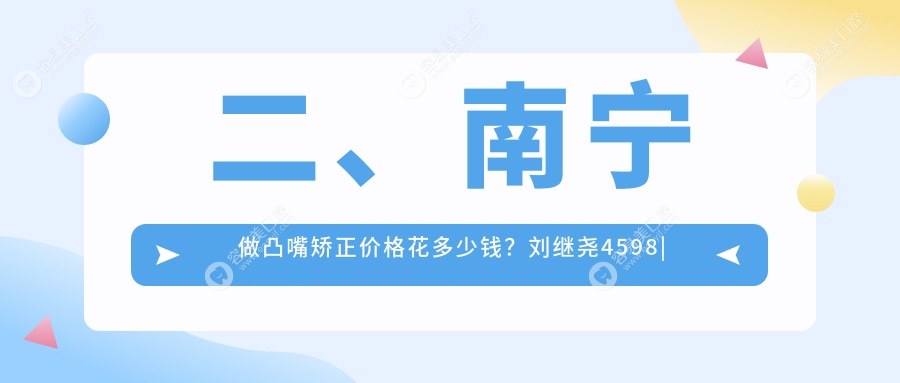 二、南宁做凸嘴矫正价格花多少钱？刘继尧4598|爱洋紫荆5669|牙百年4758