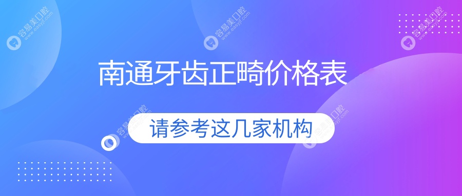 南通牙齿正畸价格详解，附正畸费用表及热门医院地址指引