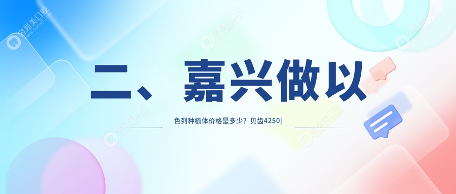 二、嘉兴做以色列种植体价格是多少？贝齿4250|晶品5068|盛丽君4989