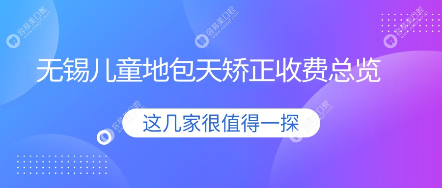 无锡儿童地包天矫正费用揭秘：深覆合与下颌后缩矫正价格