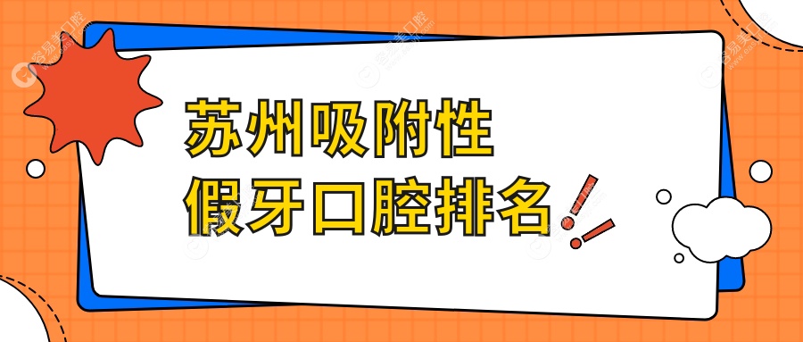 苏州地区吸附性假牙推荐：前十口腔医院排名，附详细价格