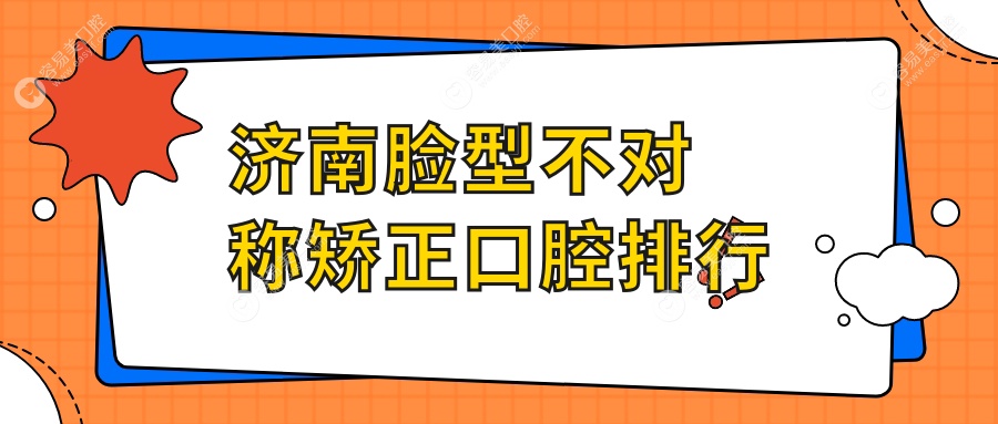 济南专业脸型不对称矫正口腔医院推荐 哪家技术好附价格