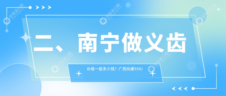 二、南宁做义齿价格一般多少钱？广西向康550/市皓齿490/佳美480