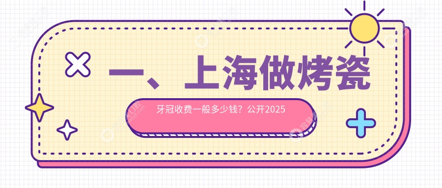 一、上海做烤瓷牙冠收费一般多少钱？公开2025上海烤瓷牙冠价目单
