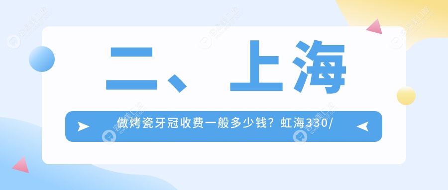 二、上海做烤瓷牙冠收费一般多少钱？虹海330/王德康320/阳小军270