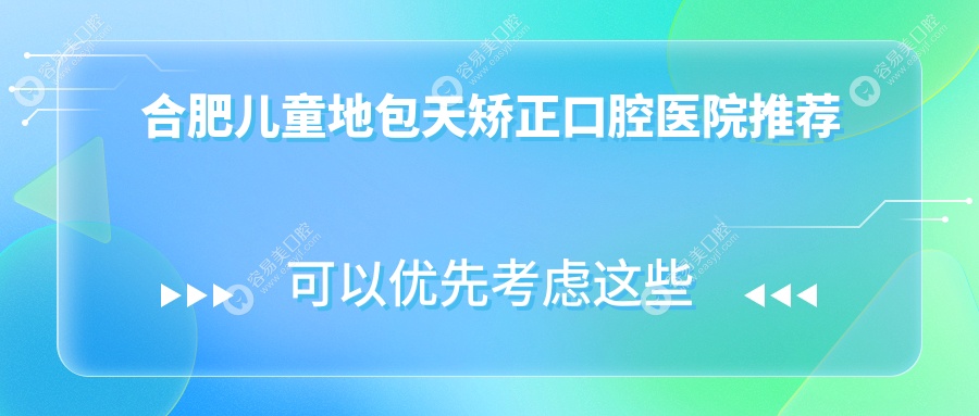 合肥儿童地包天矫正价格全解析，多家知名口腔机构对比【