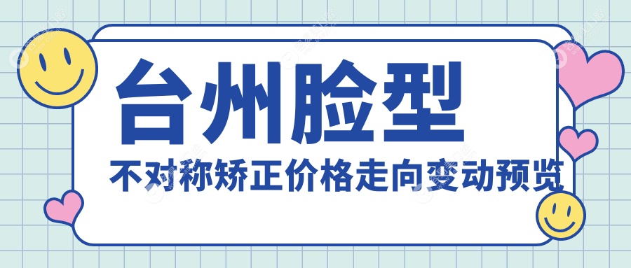 台州脸型不对称矫正价格走向变动预览