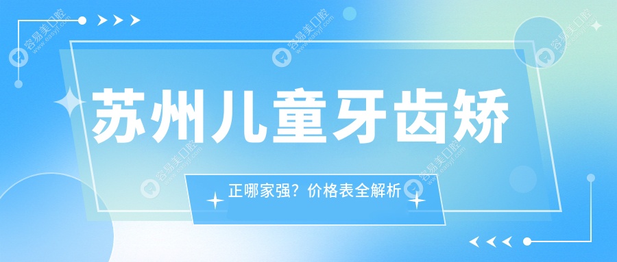 苏州儿童牙齿矫正哪家强？价格表全解析及医院地址一览