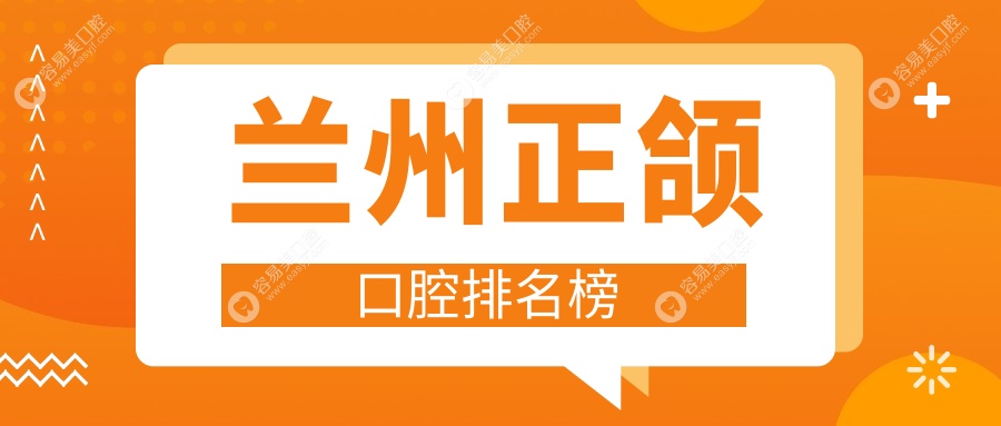 兰州正颌口腔手术哪家强？权威医院排名及价格表全解密