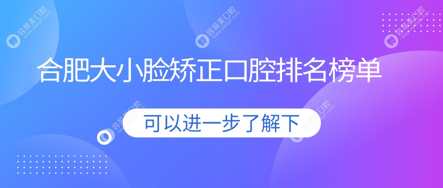 合肥大小脸矫正哪家强？口腔医院推荐及价格表全解析