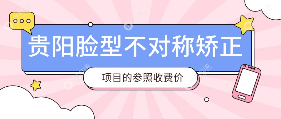 贵阳脸型不对称矫正权威推荐，价格表及医院地址全解析