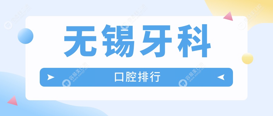 无锡牙科哪家强？前10口腔医院全解析，附价格表与医院地