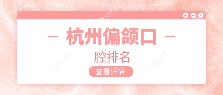 杭州偏颌矫正优选：前10强口腔医院大盘点及价格表全解析