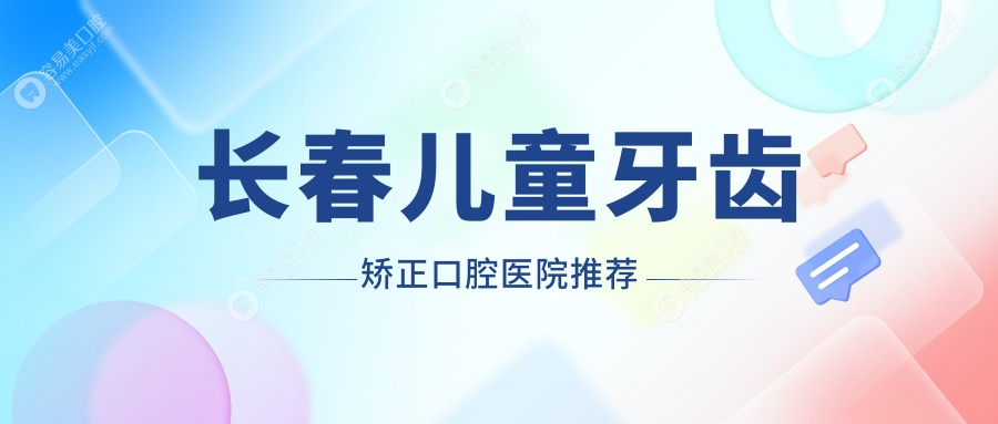 长春家长必看！吉林长春博菲特口腔、长春微笑国度等10家