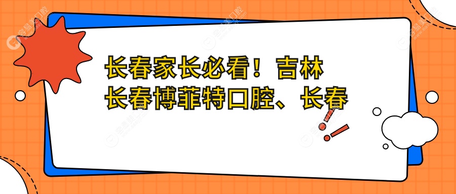 长春家长必看！吉林长春博菲特口腔、长春微笑国度等10家医院儿童牙齿矫正费用全解析，哪家更贴心？