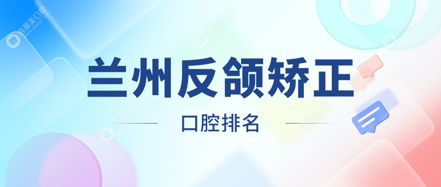 兰州反颌矫正哪家强？口腔医院排名大揭秘，附价格表超全