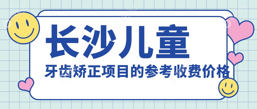 长沙儿童牙齿矫正价格一览表及推荐医院地址解析