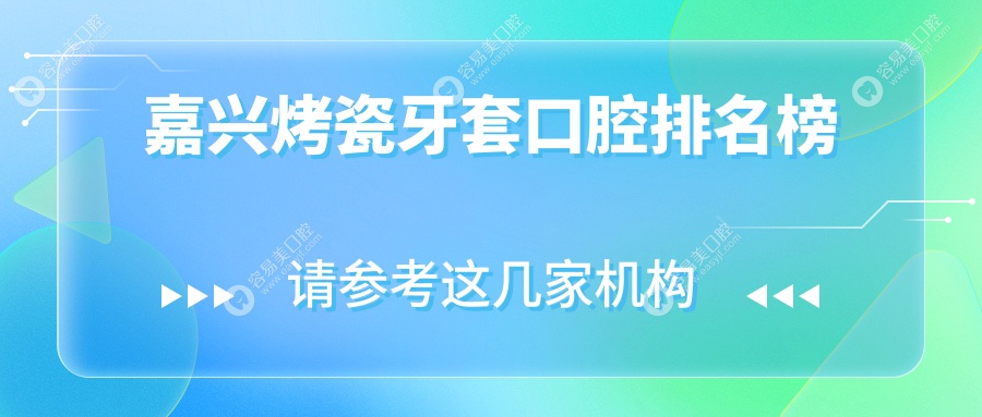 嘉兴烤瓷牙套哪家强？前10口腔医院推荐及价格表全解析