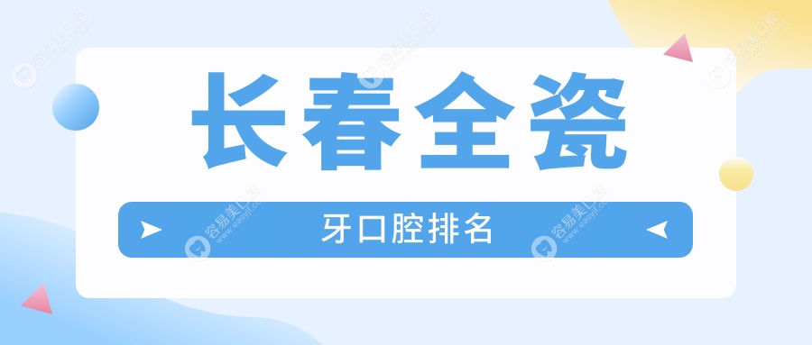 长春全瓷牙哪家强？前10口腔医院全瓷牙价格表及地址一览