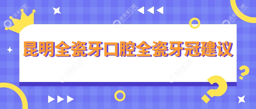 昆明全瓷牙口腔全瓷牙冠建议
