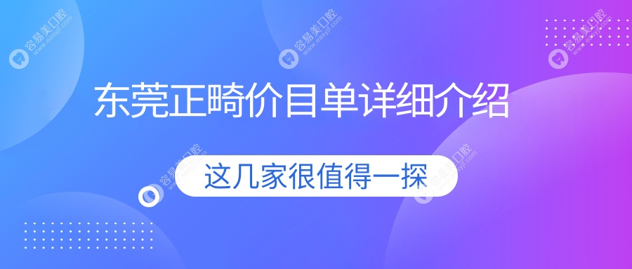 东莞正畸大揭秘：价格表全公开，速查离你最近的矫正医院