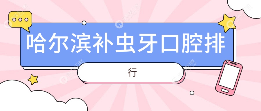 哈尔滨补虫牙哪家强？优范、大象、皓乐齿领衔十大口碑口
