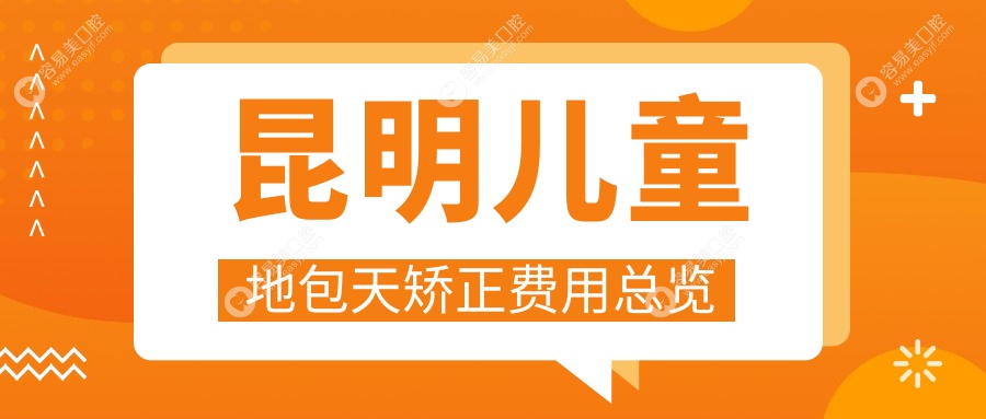 昆明儿童地包天矫正全攻略：价格表+医院地址一文搞定你的