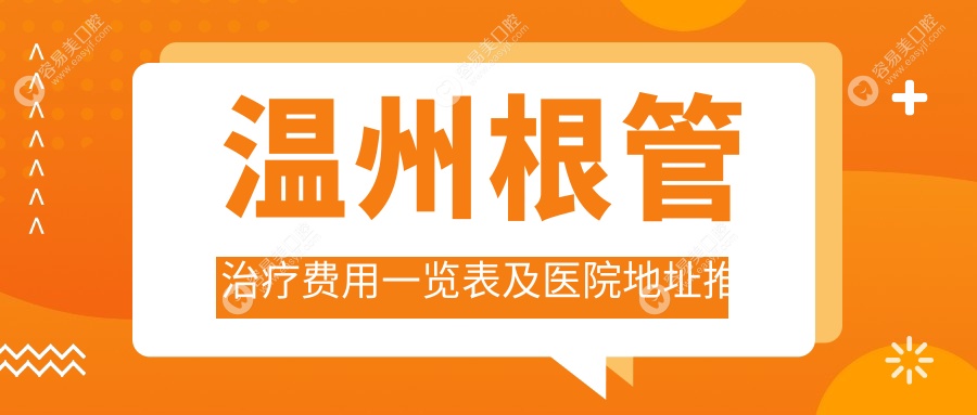 温州根管治疗费用一览表及医院地址推荐：专业医生详解治疗流程与价格