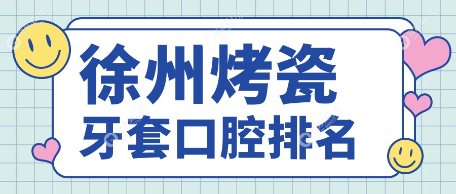 徐州烤瓷牙套哪家强？江苏徐州十大口腔医院推荐：万锦、
