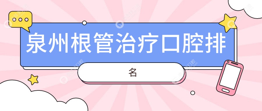 泉州根管治疗哪家强？口碑医院大揭秘+详细价格表及地址一