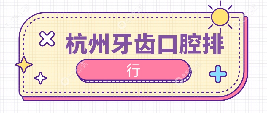 杭州牙齿矫正哪家强？权威推荐口腔医院及详细价格表与地
