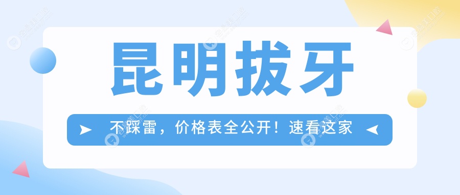 昆明拔牙不踩雷，价格表全公开！速看这家医院拔牙性价比高，地址也超方便
