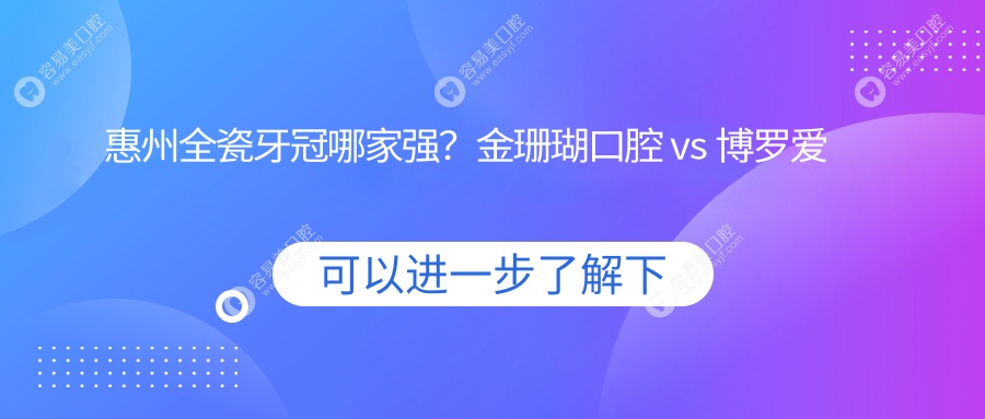 惠州全瓷牙冠哪家强？金珊瑚口腔 vs 博罗爱美牙 vs 致美口腔，收费标准大揭秘